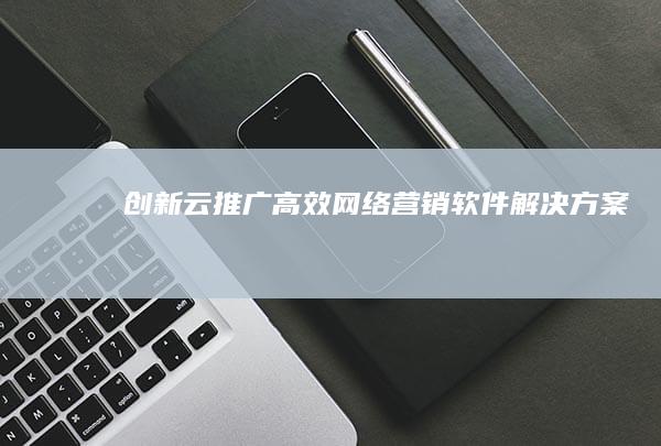 创新云推广：高效网络营销软件解决方案