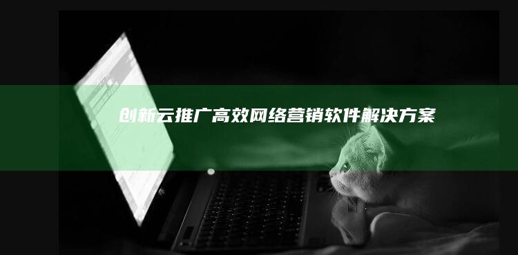 创新云推广：高效网络营销软件解决方案