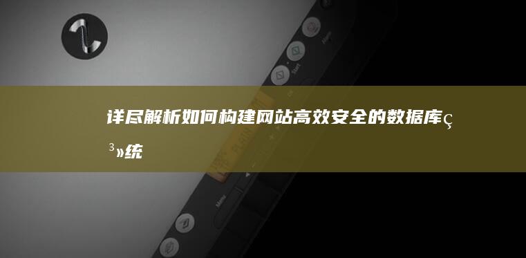 详尽解析：如何构建网站高效安全的数据库系统