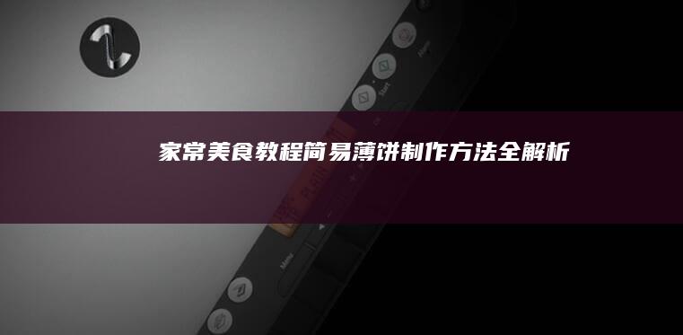 家常美食教程：简易薄饼制作方法全解析